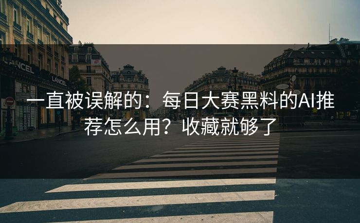 一直被误解的：每日大赛黑料的AI推荐怎么用？收藏就够了