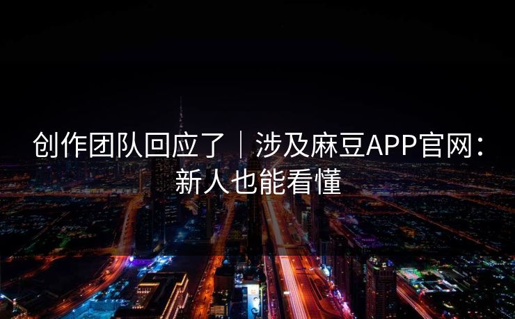 创作团队回应了｜涉及麻豆APP官网：新人也能看懂