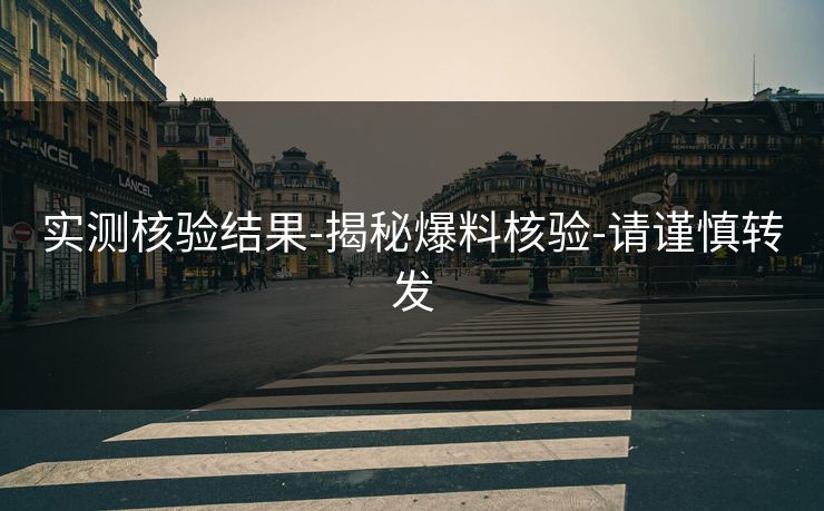 实测核验结果-揭秘爆料核验-请谨慎转发