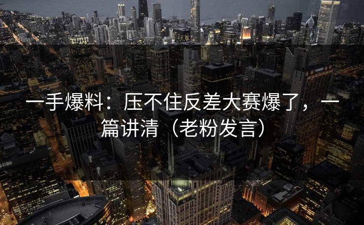 一手爆料:压不住反差大赛爆了,一篇讲清(老粉发言)