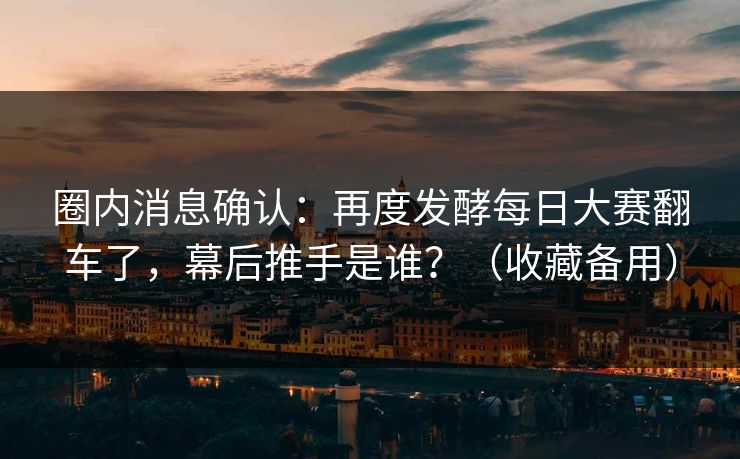 圈内消息确认：再度发酵每日大赛翻车了，幕后推手是谁？（收藏备用）