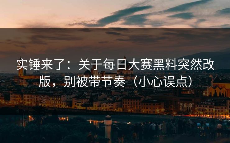 实锤来了:关于每日大赛黑料突然改版,别被带节奏(小心误点)