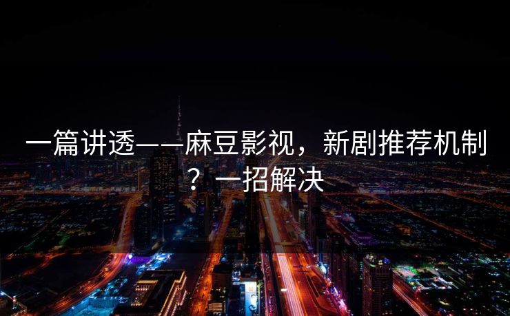 一篇讲透——麻豆影视，新剧推荐机制？一招解决