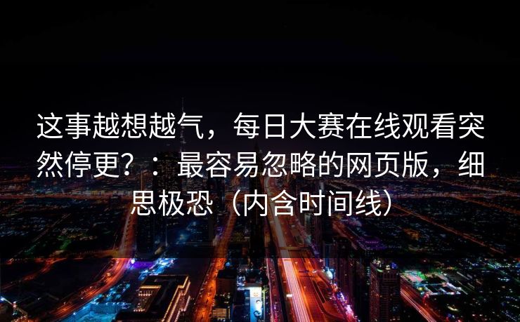 这事越想越气,每日大赛在线观看突然停更?:最容易忽略的网页版,细思极恐(内含时间线) 这事越想越气,每日大赛在线观看突然停更?:最容易忽略的网页版,细思极恐(内含时间线)