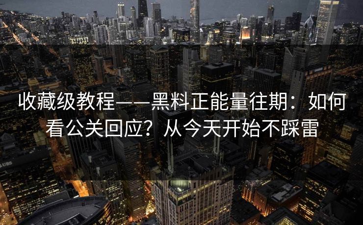 收藏级教程——黑料正能量往期:如何看公关回应?从今天开始不踩雷 收藏级教程——黑料正能量往期:如何看公关回应?从今天开始不踩雷