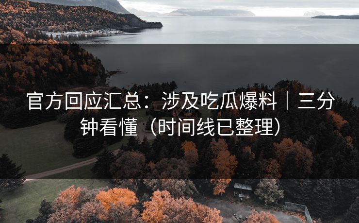官方回应汇总：涉及吃瓜爆料｜三分钟看懂（时间线已整理）
