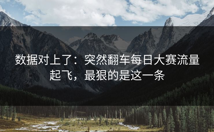 数据对上了：突然翻车每日大赛流量起飞，最狠的是这一条