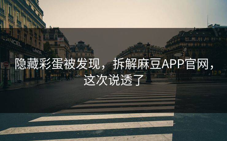 隐藏彩蛋被发现，拆解麻豆APP官网，这次说透了