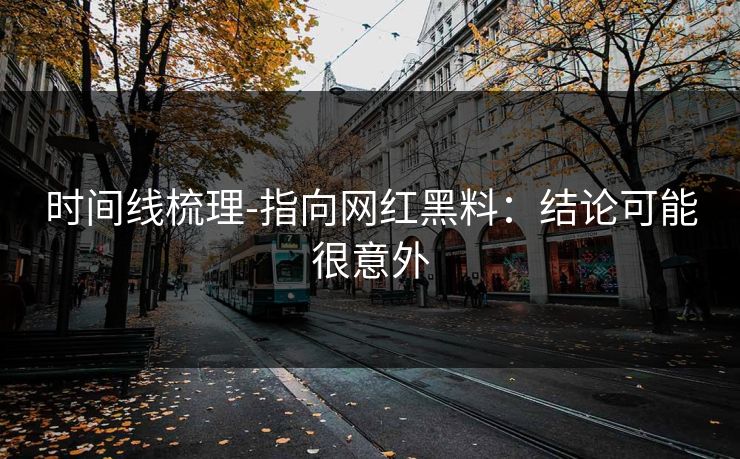 时间线梳理-指向网红黑料：结论可能很意外