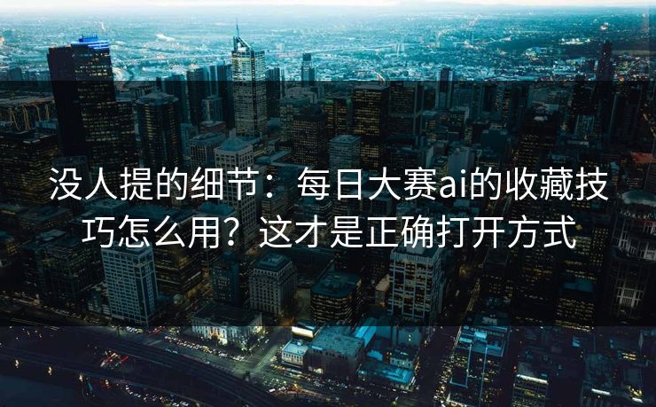 没人提的细节：每日大赛ai的收藏技巧怎么用？这才是正确打开方式
